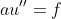 au'' = f